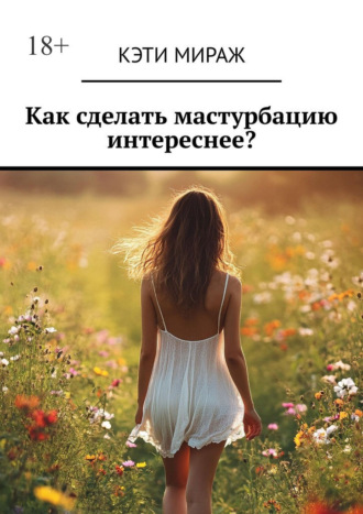 Кэти Мираж. Как сделать мастурбацию интереснее?