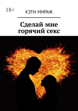 Кэти Мираж. Сделай мне горячий секс