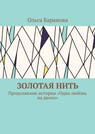 Ольга Баранова. Золотая нить. Продолжение истории «Одна любовь на двоих»