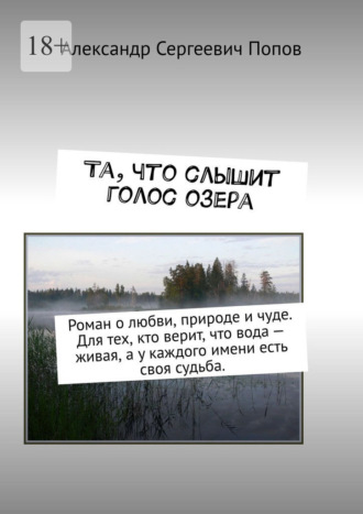 Александр Сергеевич Попов. Та, что слышит голос озера. Роман о любви, природе и чуде. Для тех, кто верит, что вода – живая, а у каждого имени есть своя судьба.