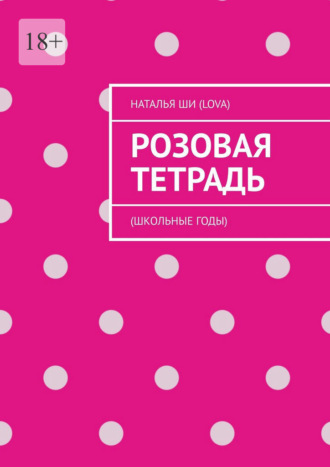 Наталья Ши (LOVA). Розовая тетрадь. (Школьные годы)