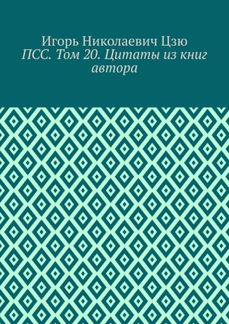 Игорь Николаевич Цзю. ПСС. Том 20. Цитаты из книг автора