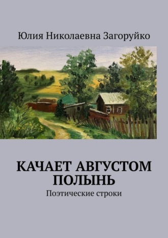Юлия Николаевна Загоруйко. Качает августом полынь. Поэтические строки