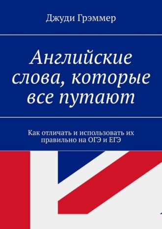 Джуди Грэммер. Английские слова, которые все путают. Как отличать и использовать их правильно на ОГЭ и ЕГЭ