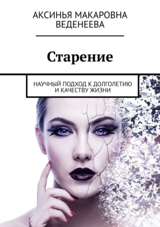 Аксинья Макаровна Веденеева. Старение. Научный подход к долголетию и качеству жизни