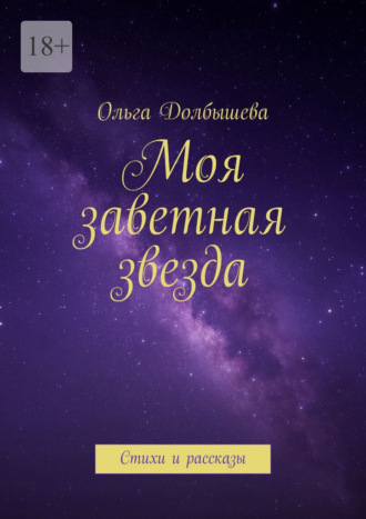 Ольга Долбышева. Моя заветная звезда. Стихи и рассказы