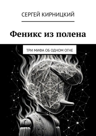 Сергей Кирницкий. Феникс из полена. Три мифа об одном огне