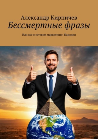 Александр Кирпичев. Бессмертные фразы. Или все о сетевом маркетинге. Пародии