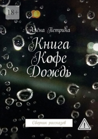 Алёна Петрина. Книга. Кофе. Дождь. Сборник рассказов
