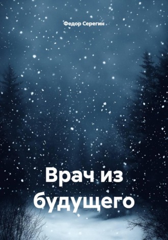 Федор Серегин. Врач из будущего