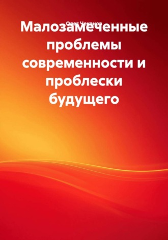 . Малозамеченные проблемы современности и проблески будущего