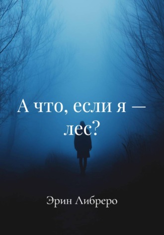 Эрин Либреро. А что, если я – лес?