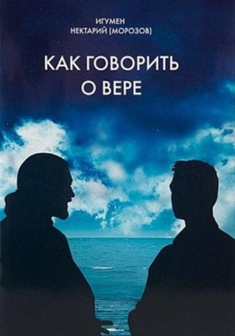 Игумен Нектарий (Морозов). Как говорить о вере