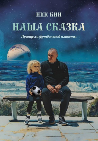Ник Кин. НАША СКАЗКА. ПРИНЦЕССА ФУТБОЛЬНОЙ ПЛАНЕТЫ