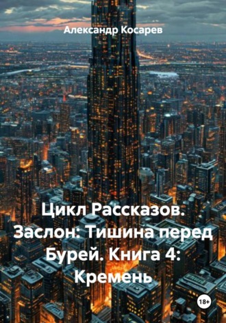 . Цикл Рассказов. Заслон: Тишина перед Бурей. Книга 4: Кремень