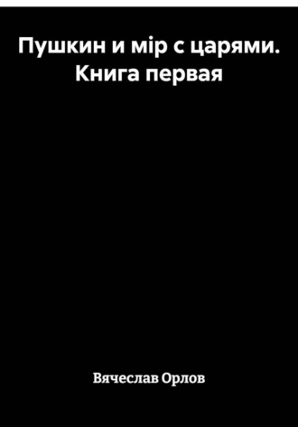 Вячеслав Орлов. Пушкин и мiр с царями. Книга первая