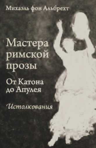 Михаэль фон Альбрехт. Мастера римской прозы. От Катона до Апулея. Истолкования