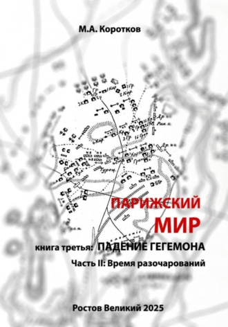 Михаил Коротков. Парижский мир. Книга третья: падение гегемона. Часть II: Время разочарований