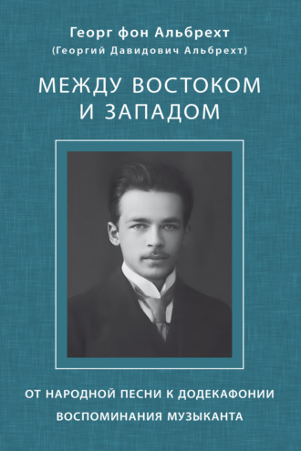 Георг фон Альбрехт. Между Востоком и Западом. От народной песни к додекафонии. Воспоминания музыканта