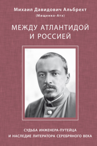 . Между Атлантидой и Россией. Судьба инженера-путейца и наследие литератора Серебряного века
