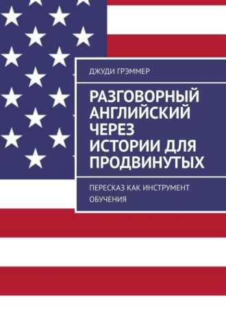 Джуди Грэммер. Разговорный английский через истории для продвинутых. Пересказ как инструмент обучения