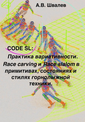 А.В. Швалев. CODE SL: Практика вариативности. Race carving и Race slalom в примитивах, состояниях и стилях горнолыжной техники