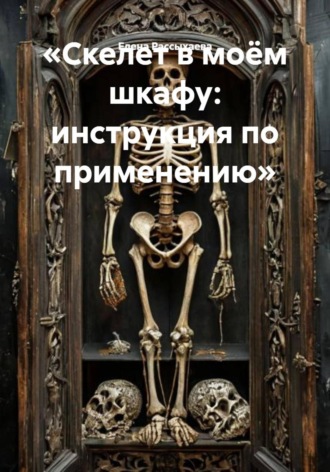 Елена Игоревна Рассыхаева. «Скелет в моём шкафу: инструкция по применению»