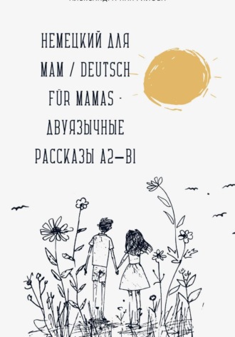 Александра Панфилова. Немецкий для мам / Deutsch für Mamas – Двуязычные рассказы A2–B1