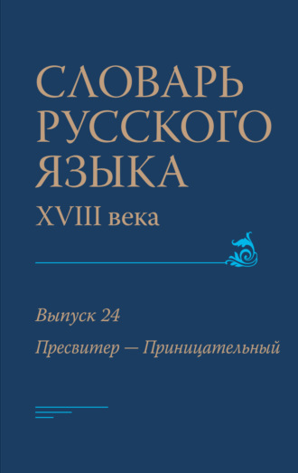 Коллектив авторов. Словарь русского языка XVIII века. Выпуск 24 (Пресвитер – Приницательный)