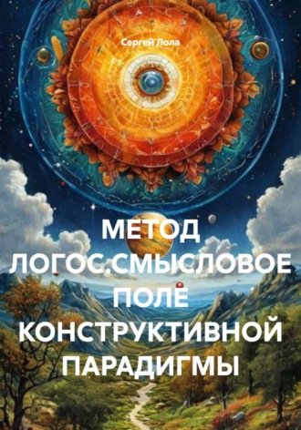 Сергей Лола. МЕТОД ЛОГОС.СМЫСЛОВОЕ ПОЛЕ КОНСТРУКТИВНОЙ ПАРАДИГМЫ