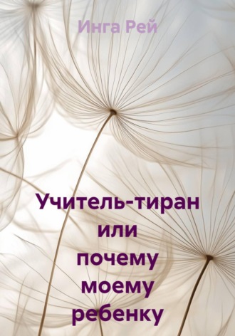 Инга Рей. Учитель-тиран, или почему моему ребенку занижают оценки