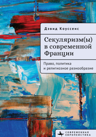 Дэвид Коуссенс. Секуляризм(ы) в современной Франции. Право, политика и религиозное разнообразие