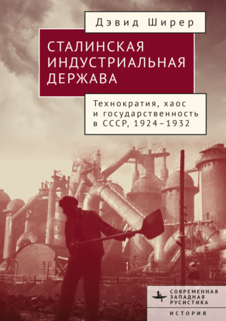 Дэвид Ширер. Сталинская индустриальная держава. Технократия, хаос и государственность в СССР 1926–1934