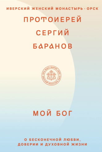 протоиерей Сергий Баранов. Мой Бог. О бесконечной Любви, доверии и духовной жизни