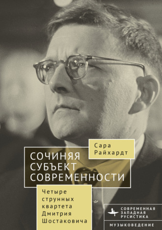 Сара Райхардт. Сочиняя субъект современности. Четыре струнных квартета Дмитрия Шостаковича