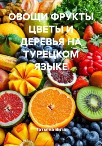 Татьяна Вита. Овощи, фрукты, цветы и деревья на турецком языке