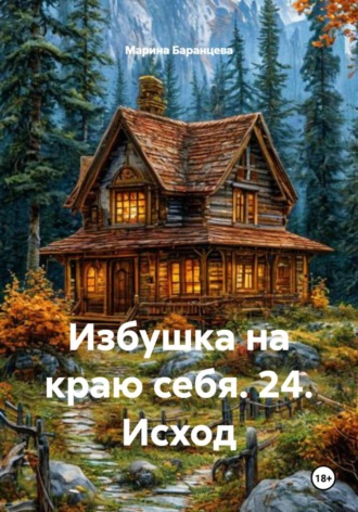 Марина Баранцева. Избушка на краю себя. 24. Исход
