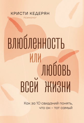 Кристи Кедерян. Влюбленность или любовь всей жизни. Как за 10 свиданий понять, что он – тот самый