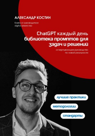 Александр Костин. ChatGPT каждый день: библиотека промптов для задач и решений