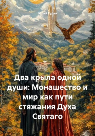 Юрий Гурин. Два крыла одной души: Монашество и мир как пути стяжания Духа Святаго