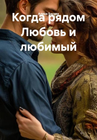Алина Басова. Когда рядом Любовь и любимый