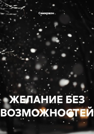 Самиржон .. ЖЕЛАНИЕ БЕЗ ВОЗМОЖНОСТЕЙ