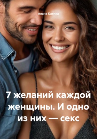 Алана Катина. 7 желаний каждой женщины. И одно из них – секс