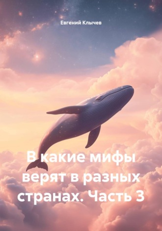 Евгений Клычев. В какие мифы верят в разных странах. Часть 3