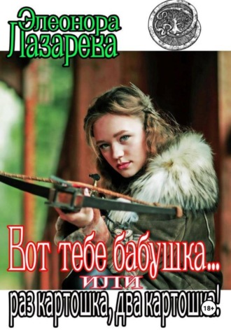 Эллеонора Лазарева. Вот тебе, бабушка, или Раз картошка, два картошка