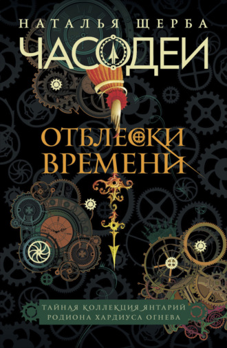 Наталья Щерба. Часодеи. Отблески Времени: Тайная коллекция янтарий Родиона Хардиуса Огнева
