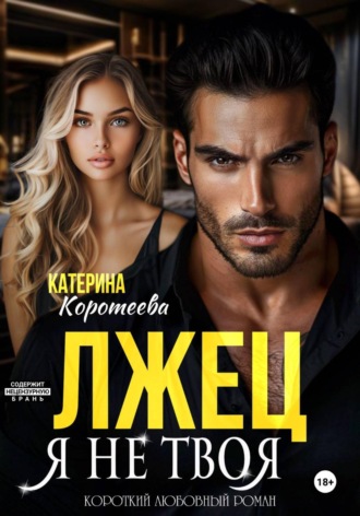Катерина Коротеева. Лжец. Я не твоя