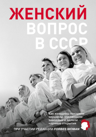 Коллектив авторов. Женский вопрос в СССР. Как женщины покоряли вершины, руководили заводами и делали научные открытия