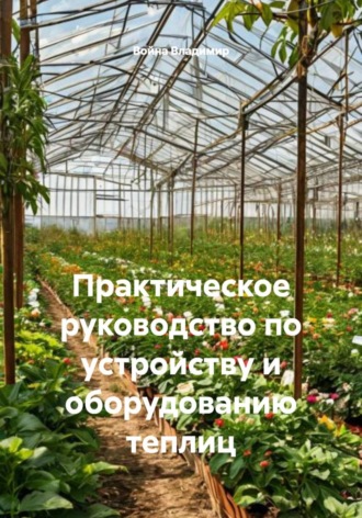 Война Владимир. Практическое руководство по устройству и оборудованию теплиц