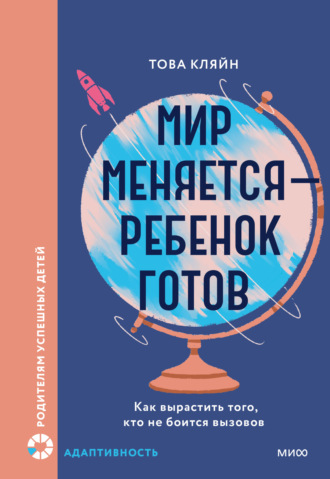 Това П. Кляйн. Мир меняется – ребенок готов. Как вырастить того, кто не боится вызовов
